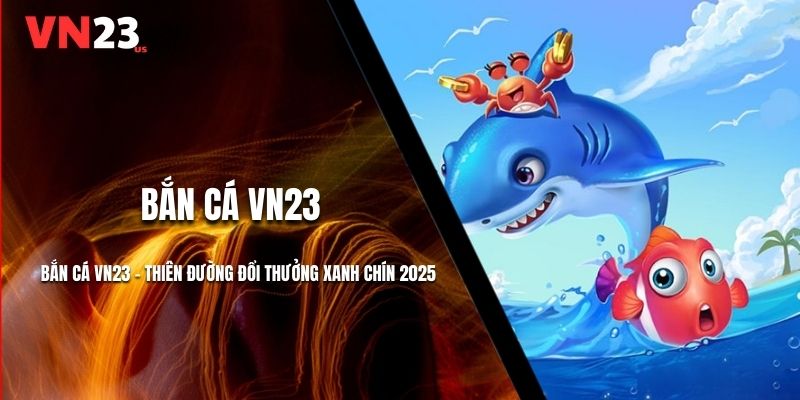 Bắn Cá VN23 - Thiên Đường Đổi Thưởng Xanh Chín 2025
