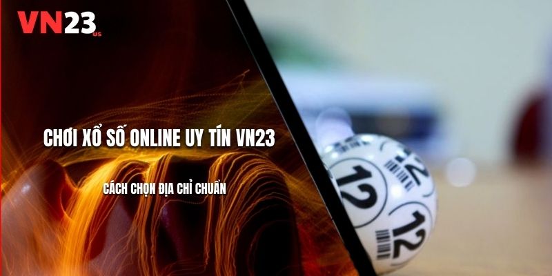 Chơi Xổ Số Online Uy Tín VN23 - Cách Chọn Địa Chỉ Chuẩn